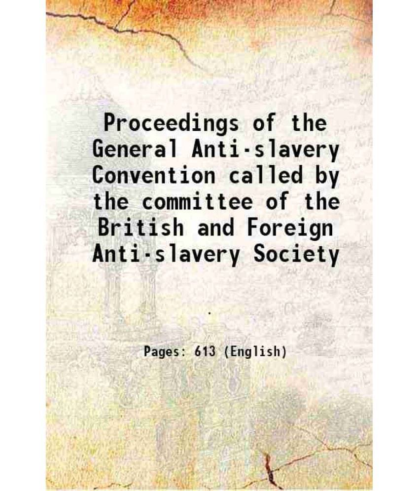 Proceedings Of The General Anti-Slavery Convention Called By The Committee Of The British And Foreign Anti-Slavery Society 18-.. Proceedings Of The General Anti-Slavery Convention Called By The Committee Of The British And Foreign Anti-Slavery Society 18-..
