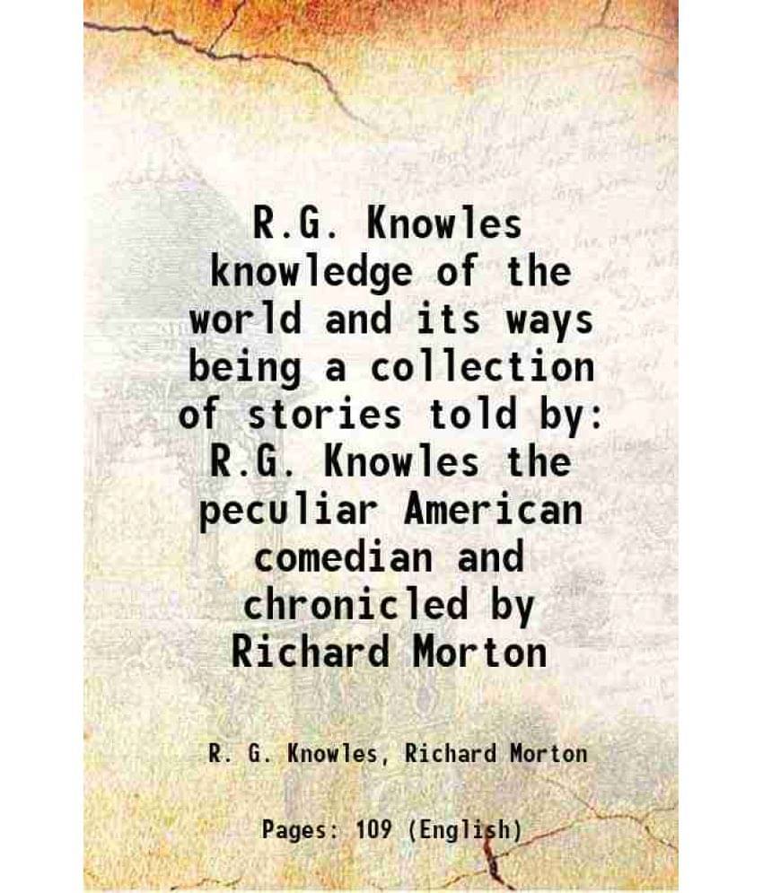 R.G. Knowles Knowledge Of The World And Its Ways Being A Collection Of Stories Told By R.G. Knowles The Peculiar American Com-.. R.G. Knowles Knowledge Of The World And Its Ways Being A Collection Of Stories Told By R.G. Knowles The Peculiar American Com-..