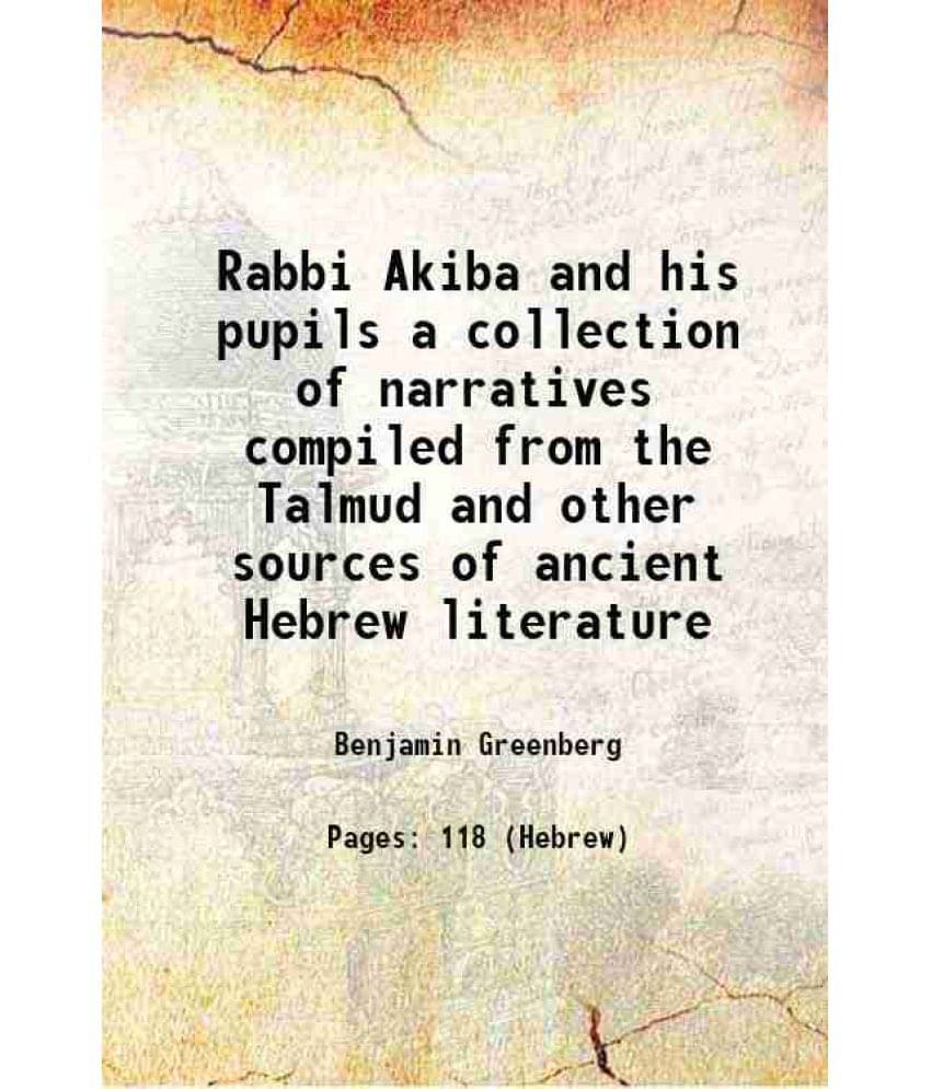 Rabbi Akiba And His Pupils A Collection Of Narratives Compiled From The Talmud And Other Sources Of Ancient Hebrew Literature-.. Rabbi Akiba And His Pupils A Collection Of Narratives Compiled From The Talmud And Other Sources Of Ancient Hebrew Literature-..