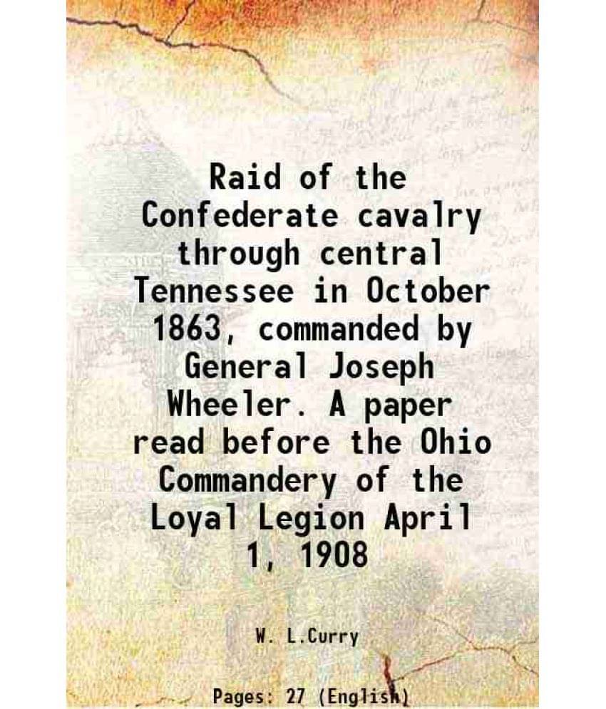 Raid Of The Confederate Cavalry Through Central Tennessee In October 1863, Commanded By General Joseph Wheeler. A Paper Read -.. Raid Of The Confederate Cavalry Through Central Tennessee In October 1863, Commanded By General Joseph Wheeler. A Paper Read -..