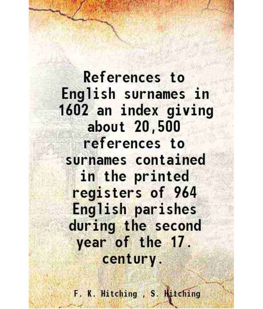 References To English Surnames In 1602 An Index Giving About 20,500 References To Surnames Contained In The Printed Registers-.. References To English Surnames In 1602 An Index Giving About 20,500 References To Surnames Contained In The Printed Registers-..