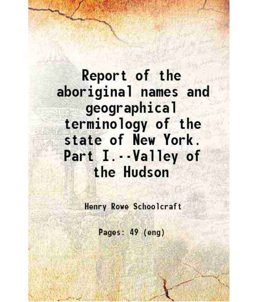 Report Of The Aboriginal Names And Geographical Terminology Of The State Of New York. Part I.--Valley Of The Hudson 1845 Har-.. Report Of The Aboriginal Names And Geographical Terminology Of The State Of New York. Part I.--Valley Of The Hudson 1845 Har-..