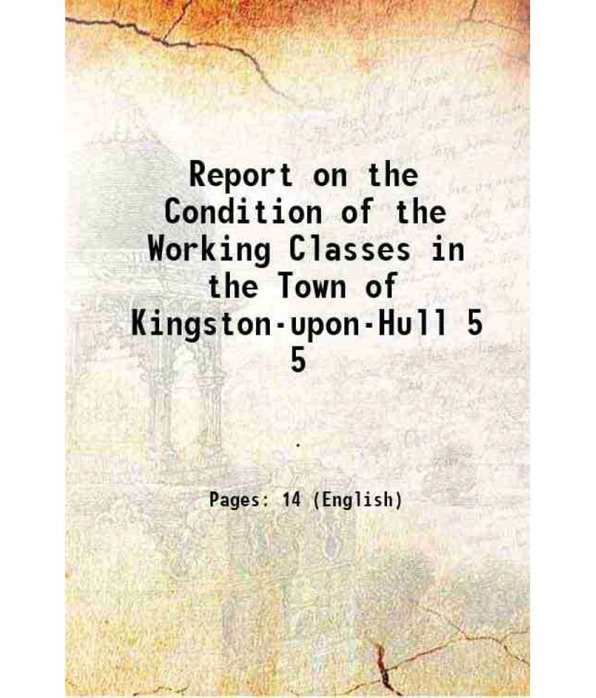 Report On The Condition Of The Working Classes In The Town Of Kingston-Upon-Hull Volume 5 1842 Hardcover Report On The Condition Of The Working Classes In The Town Of Kingston-Upon-Hull Volume 5 1842 Hardcover