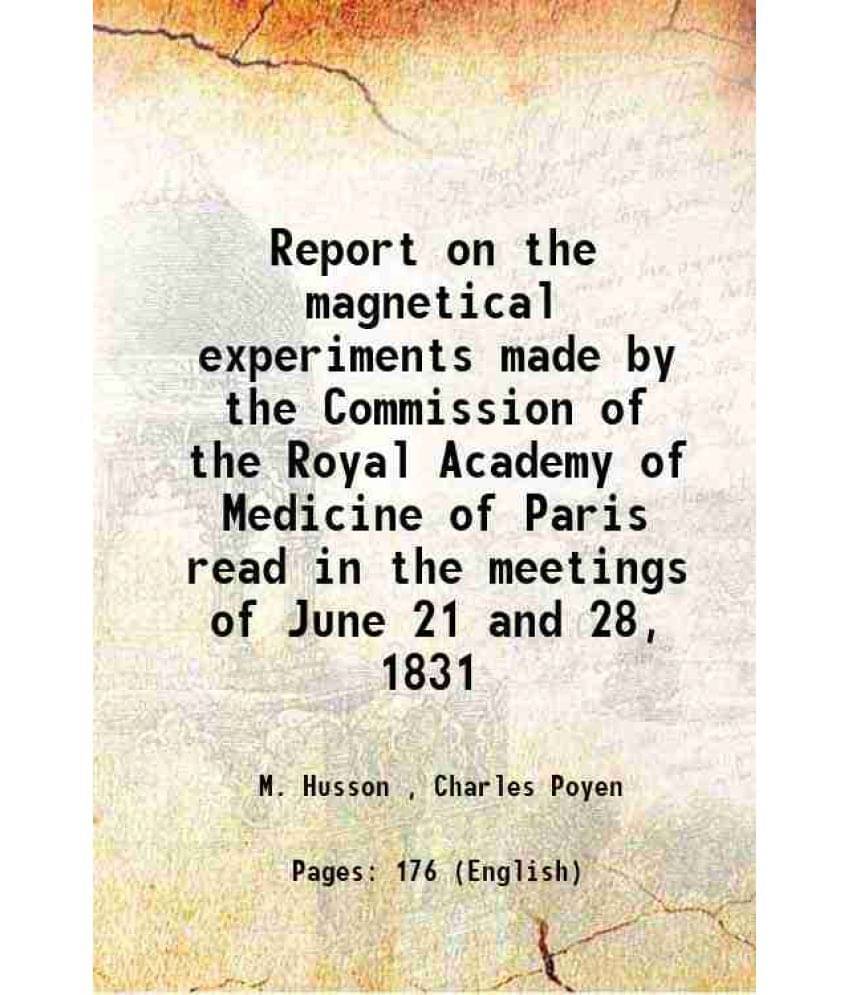 Report On The Magnetical Experiments Made By The Commission Of The Royal Academy Of Medicine Of Paris Read In The Meetings Of-.. Report On The Magnetical Experiments Made By The Commission Of The Royal Academy Of Medicine Of Paris Read In The Meetings Of-..