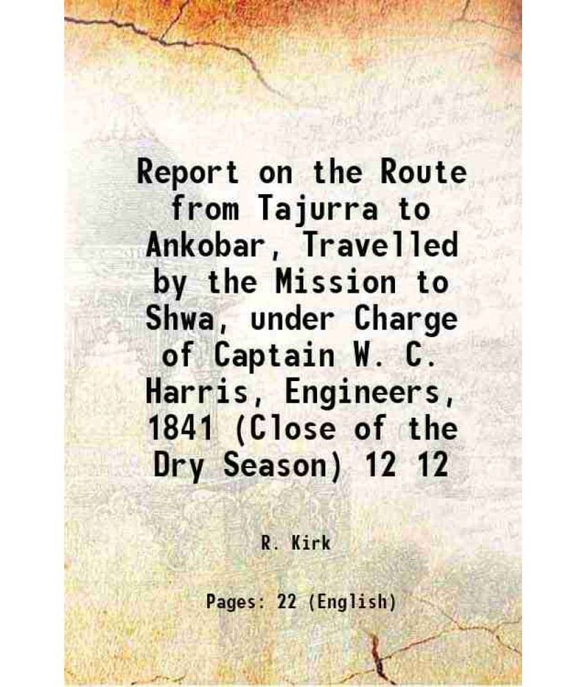 Report On The Route From Tajurra To Ankobar, Travelled By The Mission To Shwa, Under Charge Of Captain W. C. Harris, En Vol. 12.. Report On The Route From Tajurra To Ankobar, Travelled By The Mission To Shwa, Under Charge Of Captain W. C. Harris, En Vol. 12..