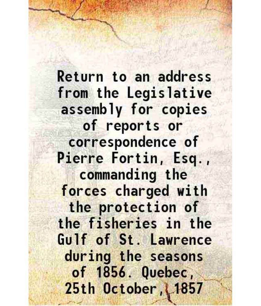 Return To An Address From The Legislative Assembly For Copies Of Reports Or Correspondence Of Pierre Fortin, Esq., Commanding-.. Return To An Address From The Legislative Assembly For Copies Of Reports Or Correspondence Of Pierre Fortin, Esq., Commanding-..