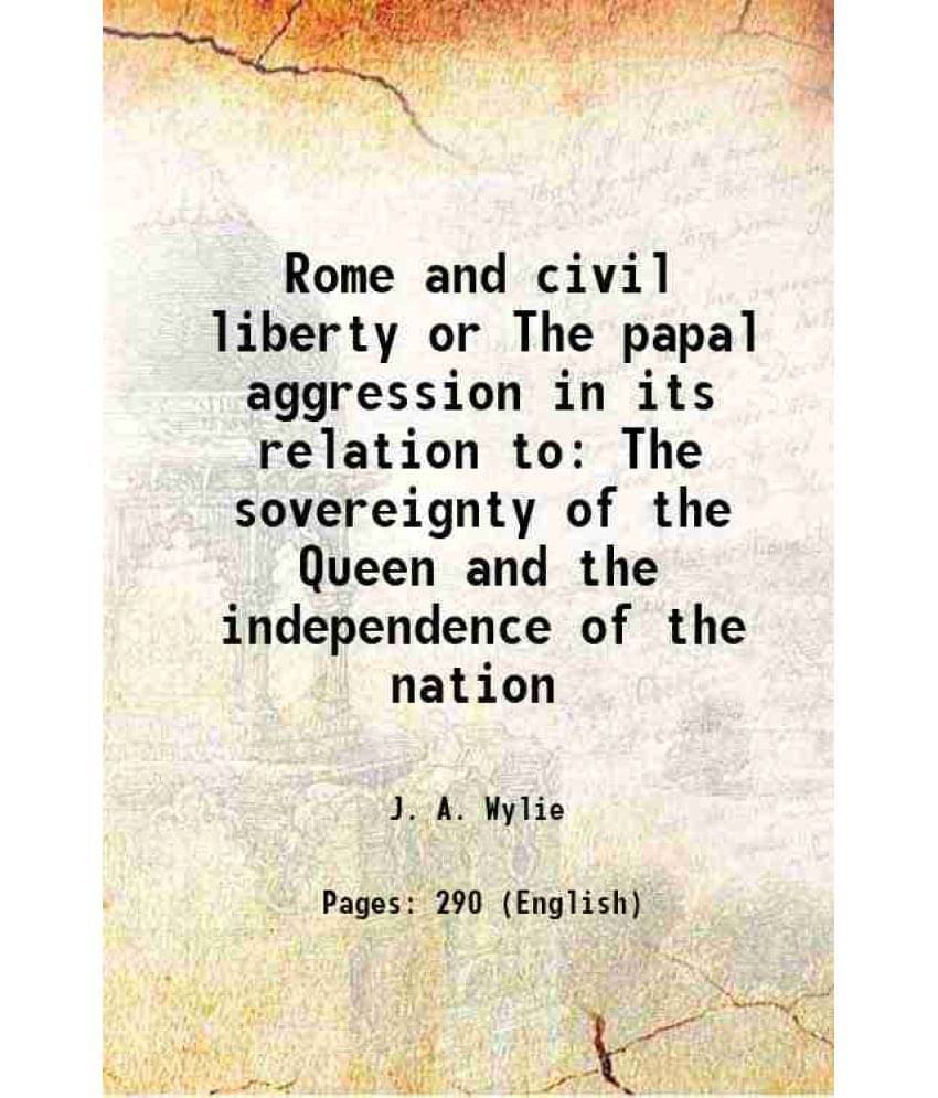 Rome And Civil Liberty Or The Papal Aggression In Its Relation To The Sovereignty Of The Queen And The Independence Of The Na-.. Rome And Civil Liberty Or The Papal Aggression In Its Relation To The Sovereignty Of The Queen And The Independence Of The Na-..