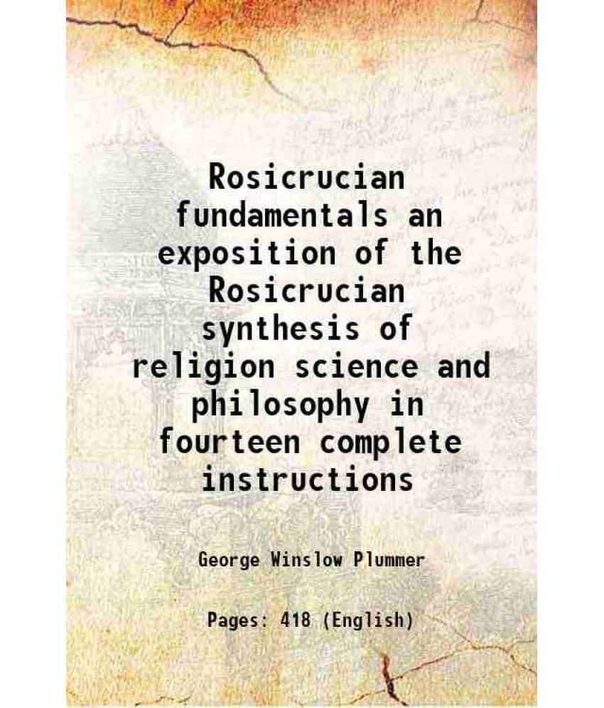 Rosicrucian Fundamentals An Exposition Of The Rosicrucian Synthesis Of Religion Science And Philosophy In Fourteen Complete I-.. Rosicrucian Fundamentals An Exposition Of The Rosicrucian Synthesis Of Religion Science And Philosophy In Fourteen Complete I-..
