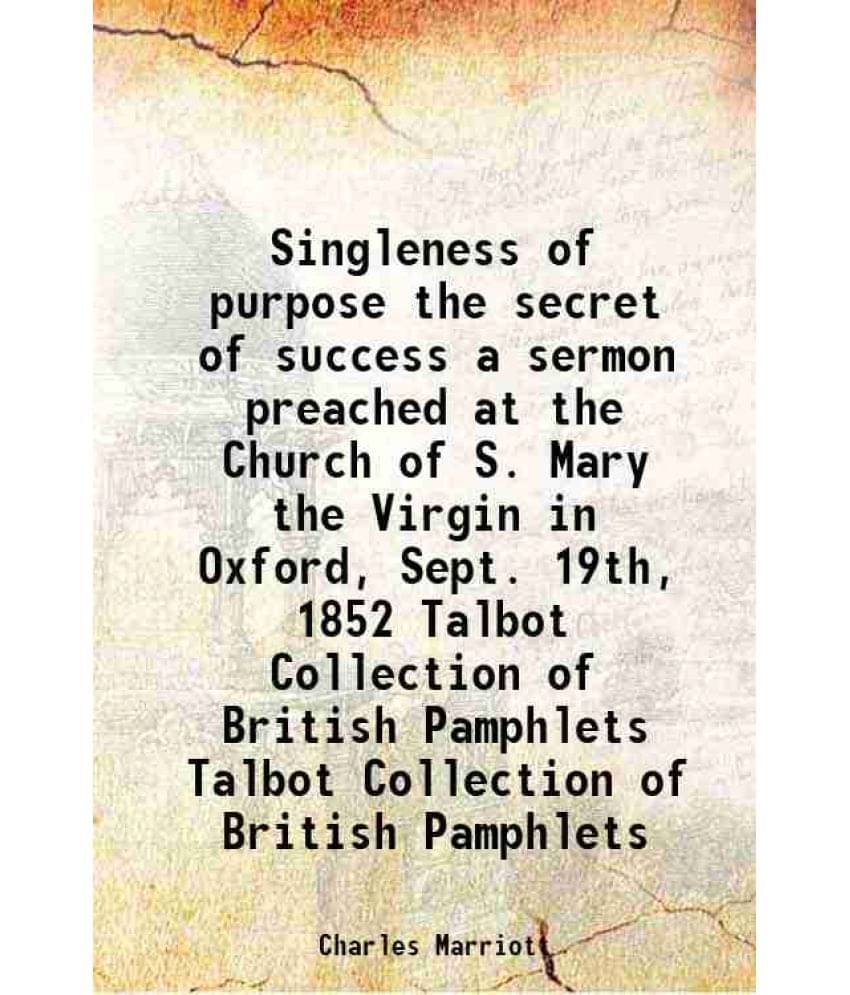Singleness Of Purpose The Secret Of Success A Sermon Preached At The Church Of S. M Vol. Talbot Collection of British Pamphlets.. Singleness Of Purpose The Secret Of Success A Sermon Preached At The Church Of S. M Vol. Talbot Collection of British Pamphlets..