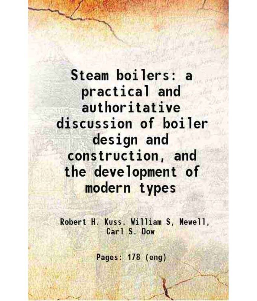 Steam Boilers A Practical And Authoritative Discussion Of Boiler Design And Construction, And The Development Of Modern Types-.. Steam Boilers A Practical And Authoritative Discussion Of Boiler Design And Construction, And The Development Of Modern Types-..