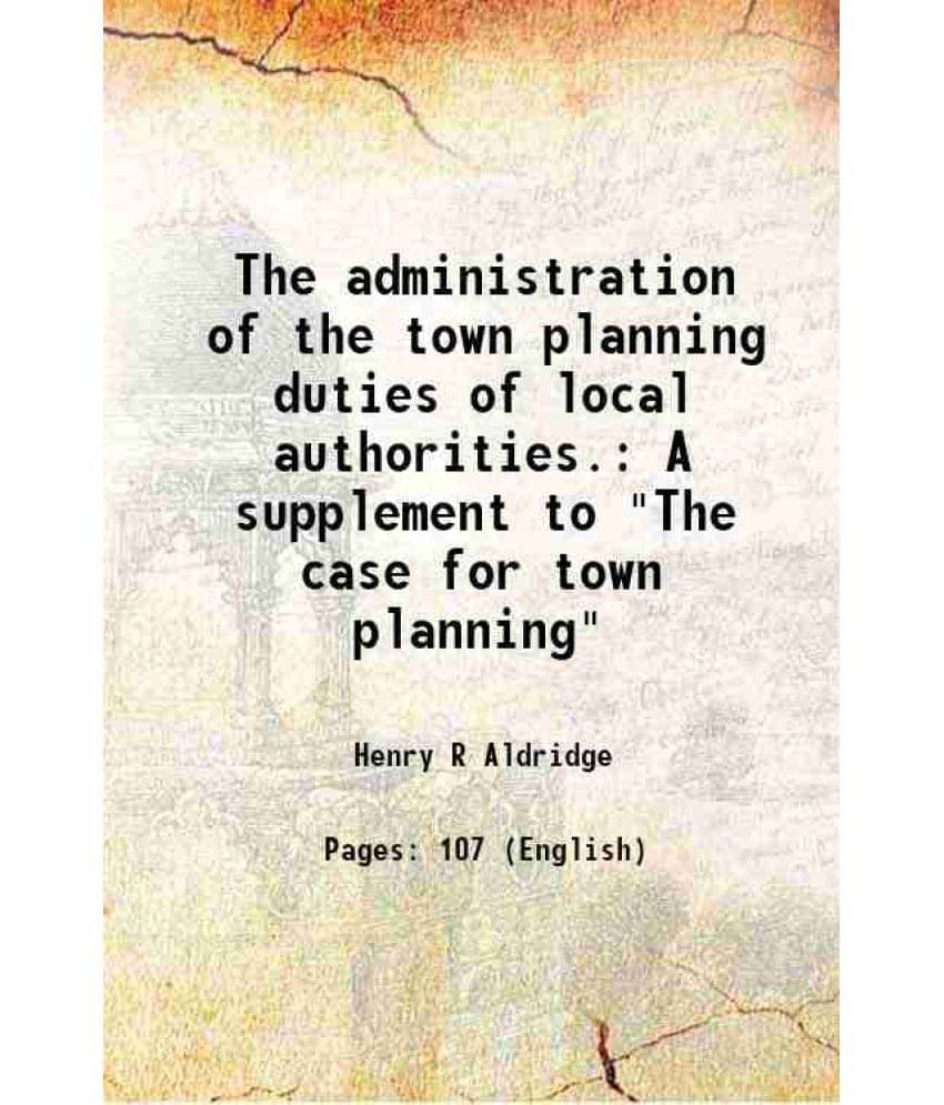 The Administration Of The Town Planning Duties Of Local Authorities. A Supplement To The Case For Town Planning Hardcover The Administration Of The Town Planning Duties Of Local Authorities. A Supplement To The Case For Town Planning Hardcover