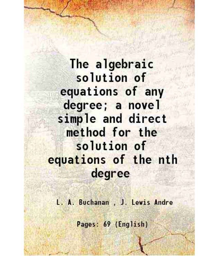     			The Algebraic Solution Of Equations Of Any Degree A Novel Simple And Direct Method For The Solution Of Equations Of The Nth -..