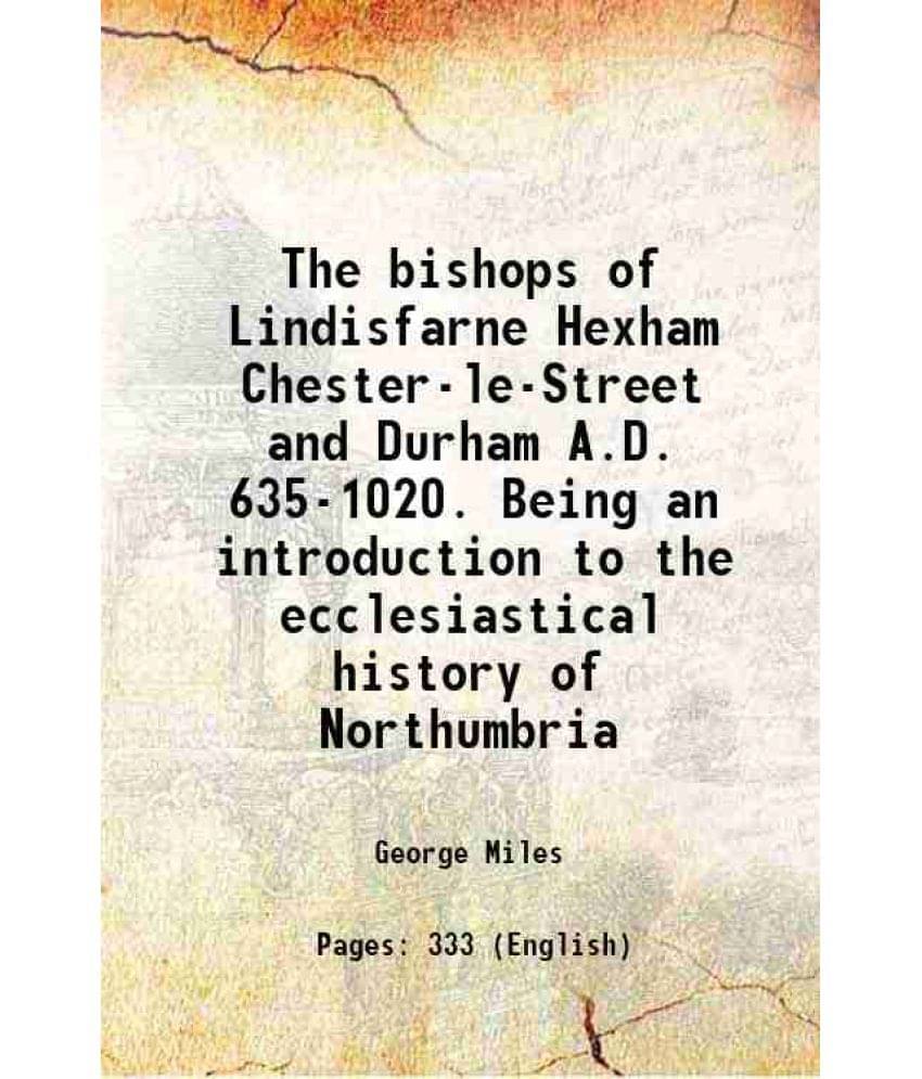 The Bishops Of Lindisfarne Hexham Chester-Le-Street And Durham A.D. 635-1020. Being An Introduction To The Ecclesiastical His-.. The Bishops Of Lindisfarne Hexham Chester-Le-Street And Durham A.D. 635-1020. Being An Introduction To The Ecclesiastical His-..