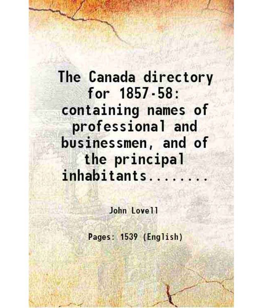 The Canada Directory For 1857-58 Containing Names Of Professional And Businessmen, And Of The Principal Inhabitants........ 1-.. The Canada Directory For 1857-58 Containing Names Of Professional And Businessmen, And Of The Principal Inhabitants........ 1-..