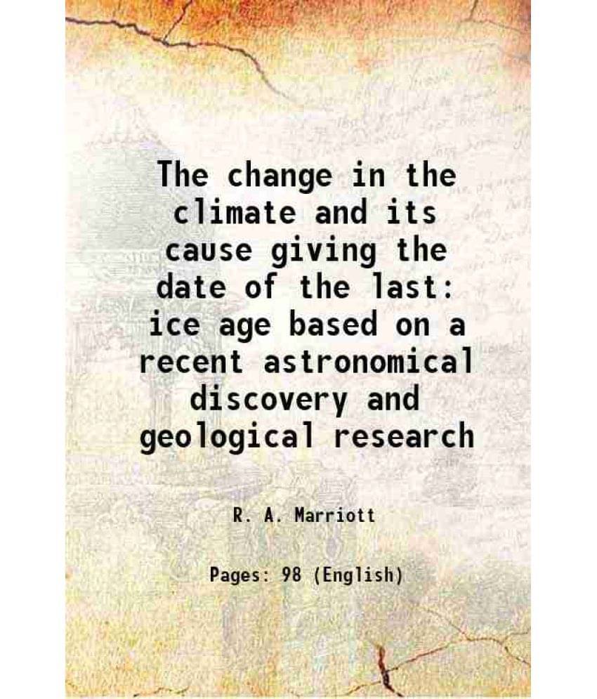 The Change In The Climate And Its Cause Giving The Date Of The Last Ice Age Based On A Recent Astronomical Discovery And Geol-.. The Change In The Climate And Its Cause Giving The Date Of The Last Ice Age Based On A Recent Astronomical Discovery And Geol-..