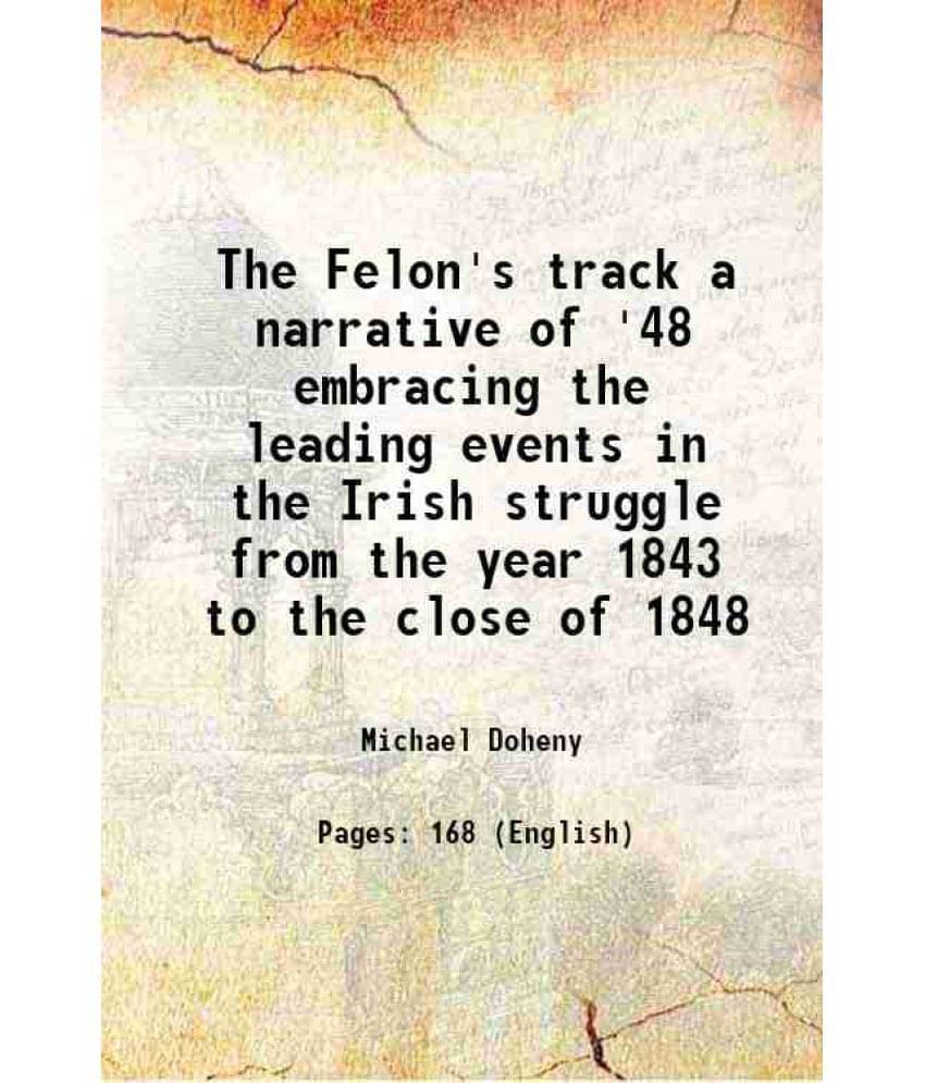 The Felon'S Track A Narrative Of '48 Embracing The Leading Events In The Irish Struggle From The Year 1843 To The Close Of 18-.. The Felon'S Track A Narrative Of '48 Embracing The Leading Events In The Irish Struggle From The Year 1843 To The Close Of 18-..