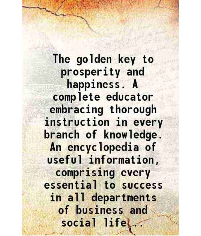 The Golden Key To Prosperity And Happiness. A Complete Educator Embracing Thorough Instruction In Every Branch Of Knowledge. -.. The Golden Key To Prosperity And Happiness. A Complete Educator Embracing Thorough Instruction In Every Branch Of Knowledge. -..
