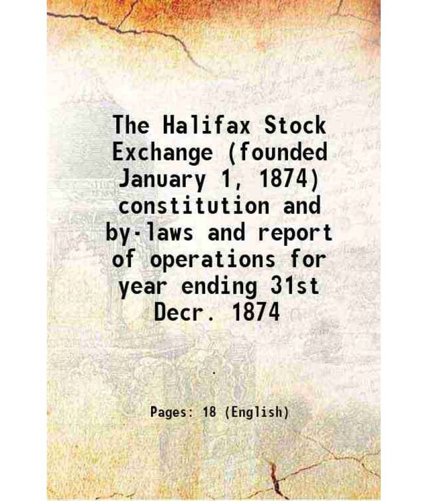 The Halifax Stock Exchange (Founded January 1, 1874) Constitution And By-Laws And Report Of Operations For Year Ending 31St D-.. The Halifax Stock Exchange (Founded January 1, 1874) Constitution And By-Laws And Report Of Operations For Year Ending 31St D-..