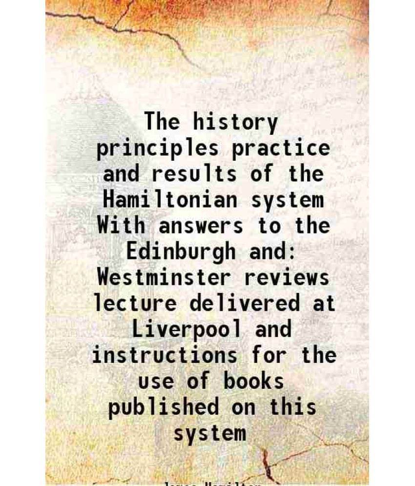 The History Principles Practice And Results Of The Hamiltonian System With Answers To The Edinburgh And Westminster Reviews L-.. The History Principles Practice And Results Of The Hamiltonian System With Answers To The Edinburgh And Westminster Reviews L-..