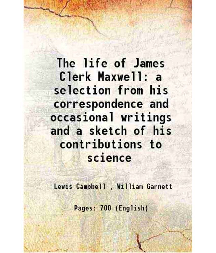 The Life Of James Clerk Maxwell A Selection From His Correspondence And Occasional Writings And A Sketch Of His Contributions-.. The Life Of James Clerk Maxwell A Selection From His Correspondence And Occasional Writings And A Sketch Of His Contributions-..