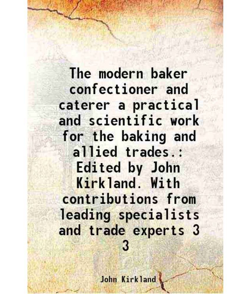 The Modern Baker Confectioner And Caterer A Practical And Scientific Work For The Baking And Allied Trades. Edited By Jo Vol. 3.. The Modern Baker Confectioner And Caterer A Practical And Scientific Work For The Baking And Allied Trades. Edited By Jo Vol. 3..