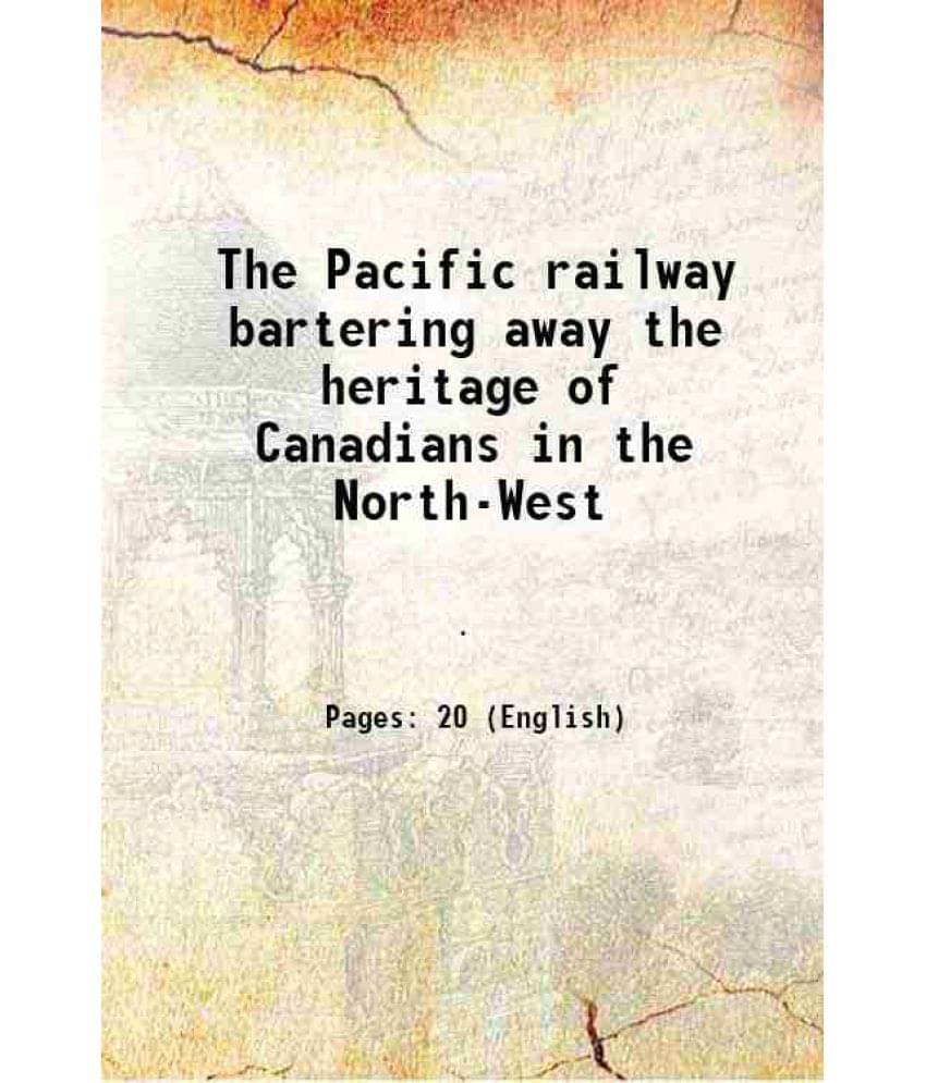 The Pacific Railway Bartering Away The Heritage Of Canadians In The North-West 1882 Hardcover The Pacific Railway Bartering Away The Heritage Of Canadians In The North-West 1882 Hardcover