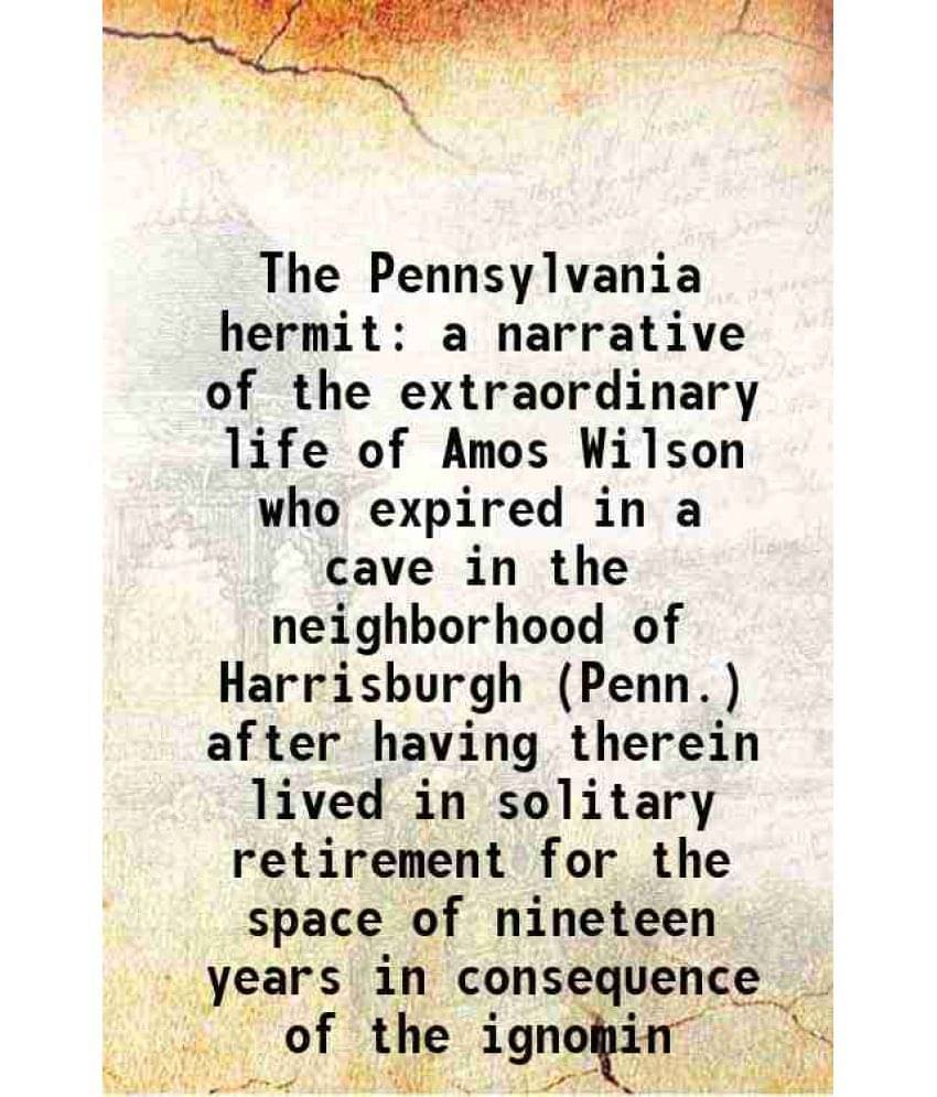 The Pennsylvania Hermit A Narrative Of The Extraordinary Life Of Amos Wilson Who Expired In A Cave In The Neighborhood Of Har-.. The Pennsylvania Hermit A Narrative Of The Extraordinary Life Of Amos Wilson Who Expired In A Cave In The Neighborhood Of Har-..