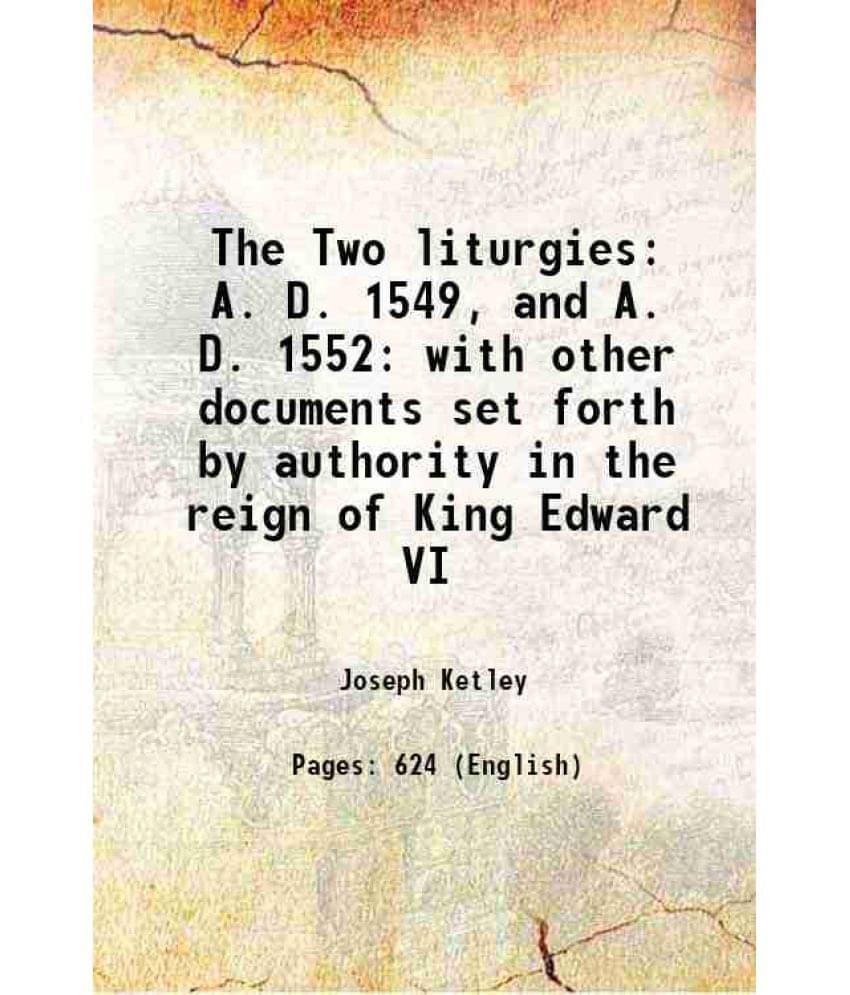 The Two Liturgies A. D. 1549, And A. D. 1552: With Other Documents Set Forth By Authority In The Reign Of King Edward Vi 1844-.. The Two Liturgies A. D. 1549, And A. D. 1552: With Other Documents Set Forth By Authority In The Reign Of King Edward Vi 1844-..
