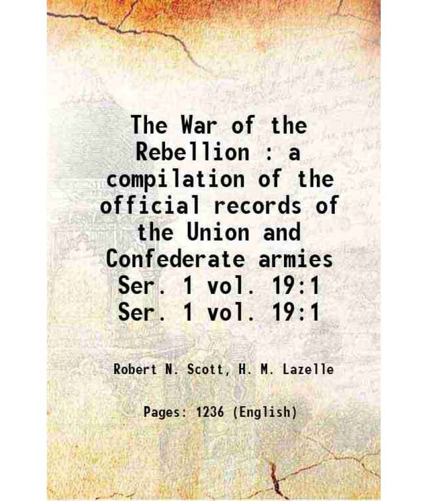 The War Of The Rebellion : A Compilation Of The Official Records Of The Union And Confederate Armies Volume Ser. 1 Vol. 19:1 -.. The War Of The Rebellion : A Compilation Of The Official Records Of The Union And Confederate Armies Volume Ser. 1 Vol. 19:1 -..
