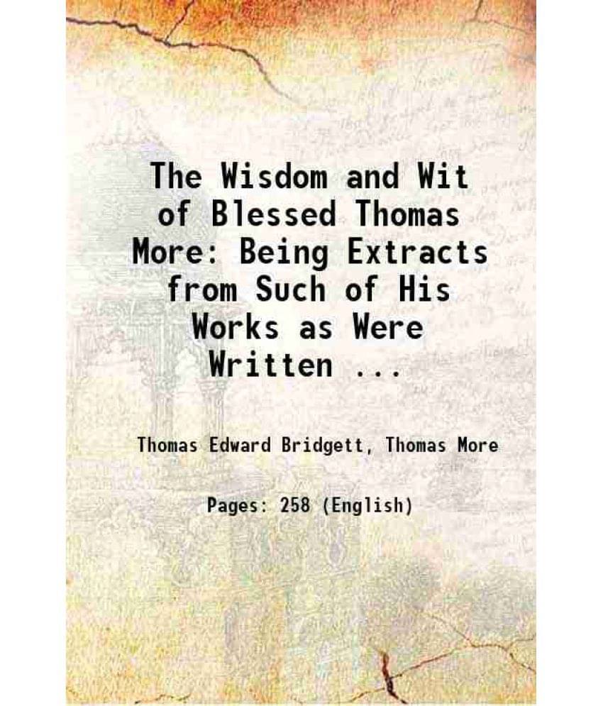 The Wisdom And Wit Of Blessed Thomas More: Being Extracts From Such Of His Works As Were Written ... 1892 Hardcover The Wisdom And Wit Of Blessed Thomas More: Being Extracts From Such Of His Works As Were Written ... 1892 Hardcover