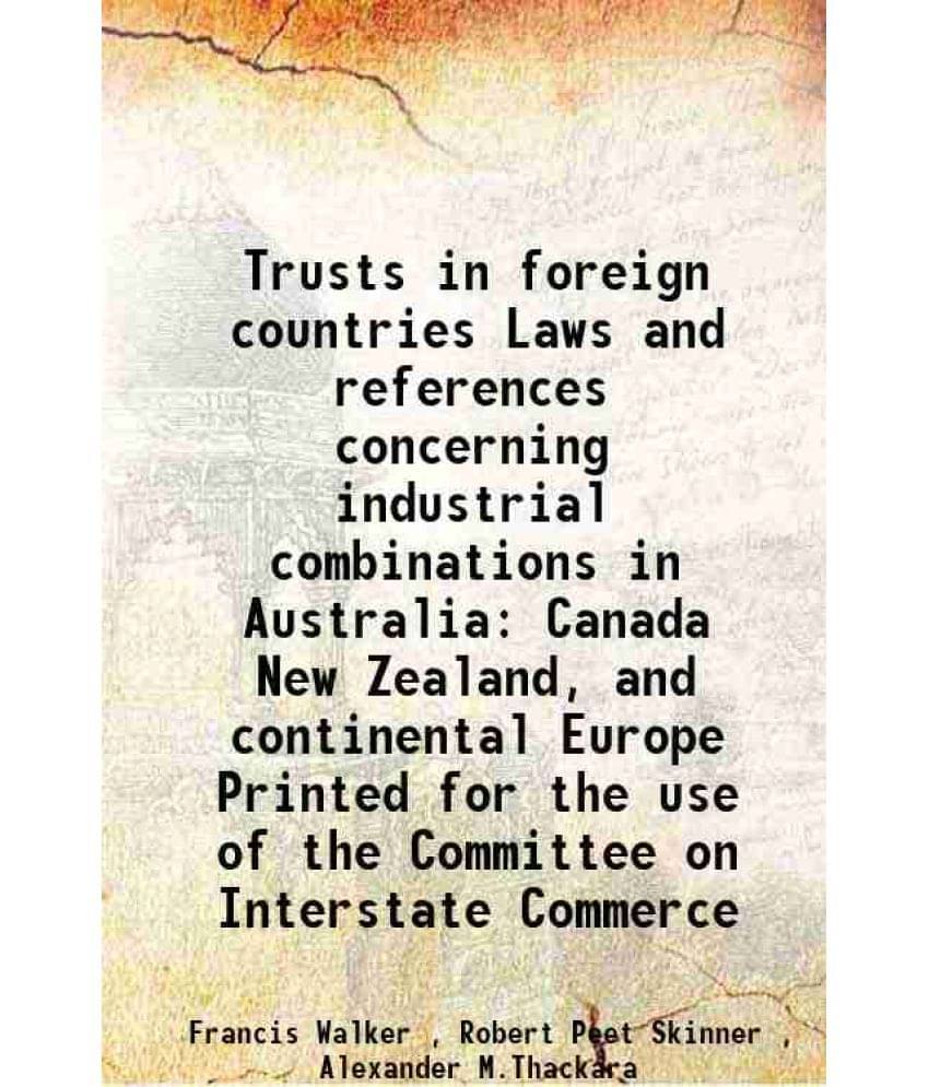Trusts In Foreign Countries Laws And References Concerning Industrial Combinations In Australia Canada New Zealand, And Conti-.. Trusts In Foreign Countries Laws And References Concerning Industrial Combinations In Australia Canada New Zealand, And Conti-..