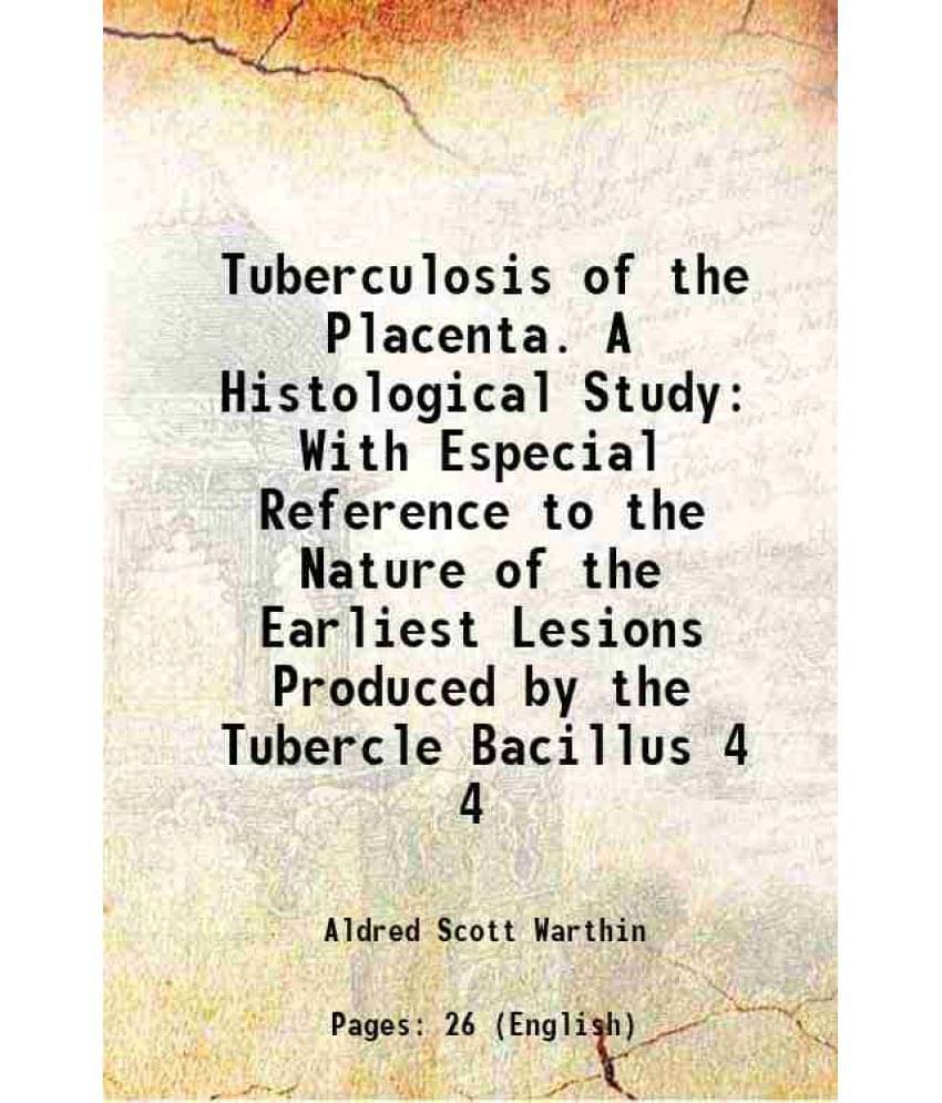 Tuberculosis Of The Placenta. A Histological Study With Especial Reference To The Nature Of The Earliest Lesions Produce Vol. 4.. Tuberculosis Of The Placenta. A Histological Study With Especial Reference To The Nature Of The Earliest Lesions Produce Vol. 4..