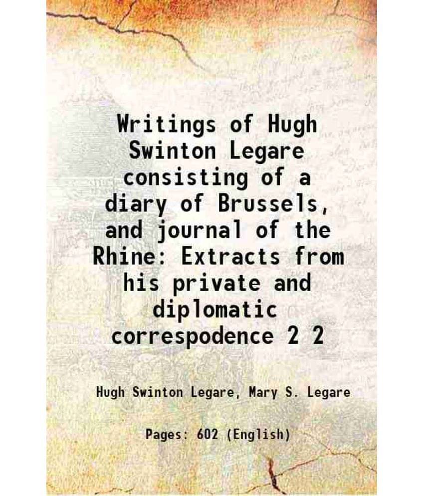 Writings Of Hugh Swinton Legare Consisting Of A Diary Of Brussels, And Journal Of The Rhine Extracts From His Private An Vol. 2.. Writings Of Hugh Swinton Legare Consisting Of A Diary Of Brussels, And Journal Of The Rhine Extracts From His Private An Vol. 2..