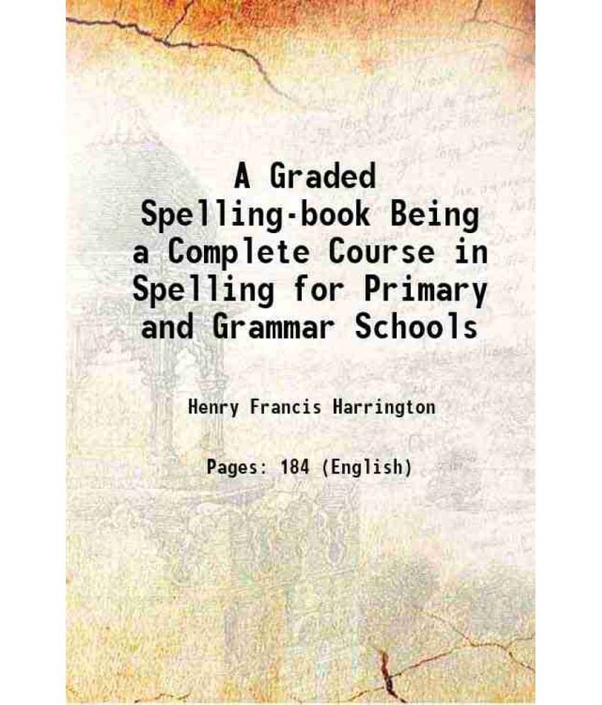 A Graded Spelling-Book Being A Complete Course In Spelling For Primary And Grammar Schools 1883 Hardcover A Graded Spelling-Book Being A Complete Course In Spelling For Primary And Grammar Schools 1883 Hardcover