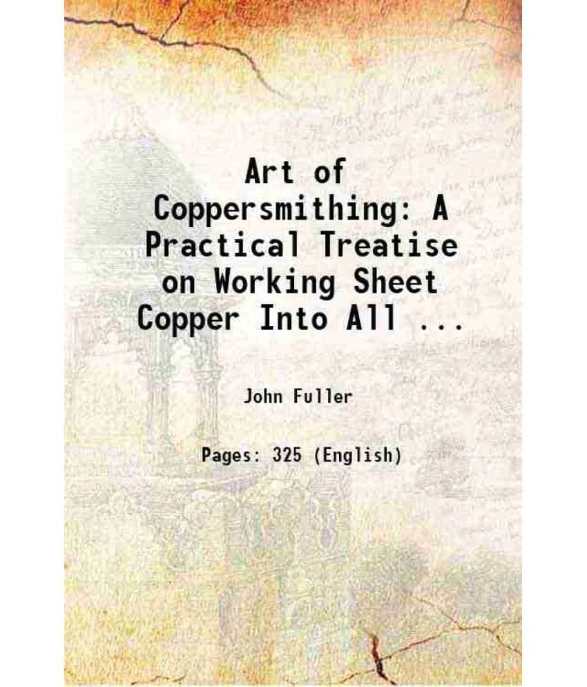 Art Of Coppersmithing: A Practical Treatise On Working Sheet Copper Into All ... 1911 Hardcover Art Of Coppersmithing: A Practical Treatise On Working Sheet Copper Into All ... 1911 Hardcover