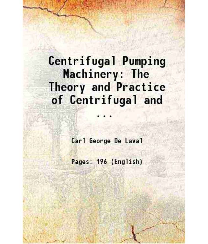 Centrifugal Pumping Machinery: The Theory And Practice Of Centrifugal And ... 1912 Hardcover Centrifugal Pumping Machinery: The Theory And Practice Of Centrifugal And ... 1912 Hardcover