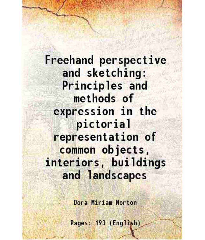 Freehand Perspective And Sketching Principles And Methods Of Expression In The Pictorial Representation Of Common Objects, In-.. Freehand Perspective And Sketching Principles And Methods Of Expression In The Pictorial Representation Of Common Objects, In-..