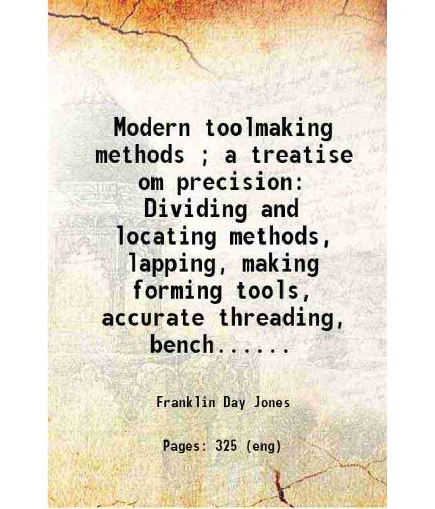     			Modern Toolmaking Methods  A Treatise Om Precision Dividing And Locating Methods, Lapping, Making Forming Tools, Accurate Th-..