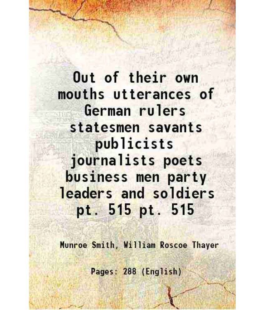 Out Of Their Own Mouths Utterances Of German Rulers Statesmen Savants Publicists Journalists Poets Business Men Pa Vol. pt. 515.. Out Of Their Own Mouths Utterances Of German Rulers Statesmen Savants Publicists Journalists Poets Business Men Pa Vol. pt. 515..