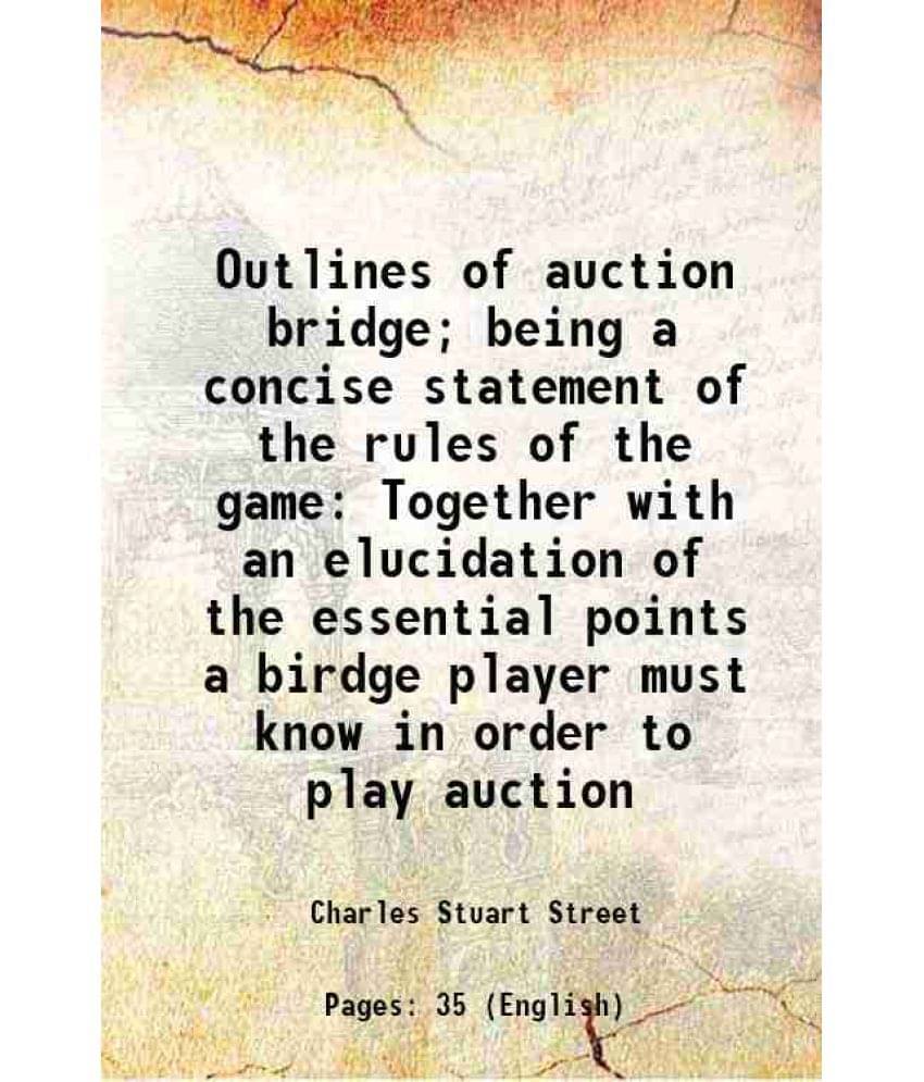 Outlines Of Auction Bridge Being A Concise Statement Of The Rules Of The Game Together With An Elucidation Of The Essential -.. Outlines Of Auction Bridge Being A Concise Statement Of The Rules Of The Game Together With An Elucidation Of The Essential -..