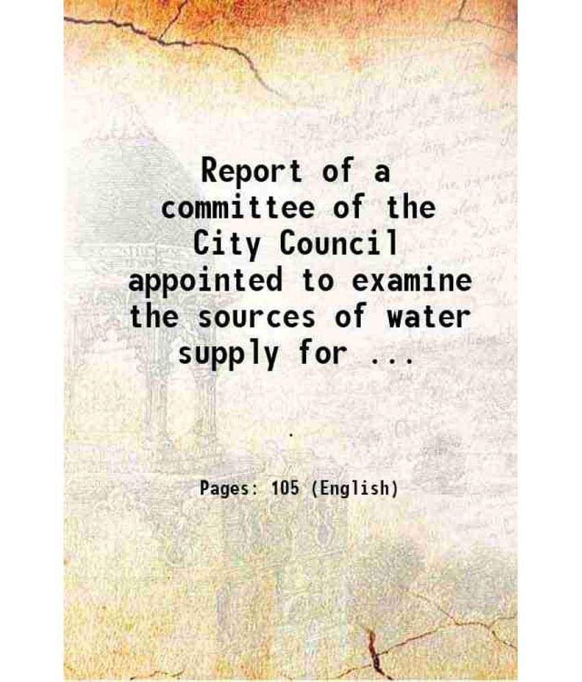 Report Of A Committee Of The City Council Appointed To Examine The Sources Of Water Supply For ... 1868 Hardcover Report Of A Committee Of The City Council Appointed To Examine The Sources Of Water Supply For ... 1868 Hardcover