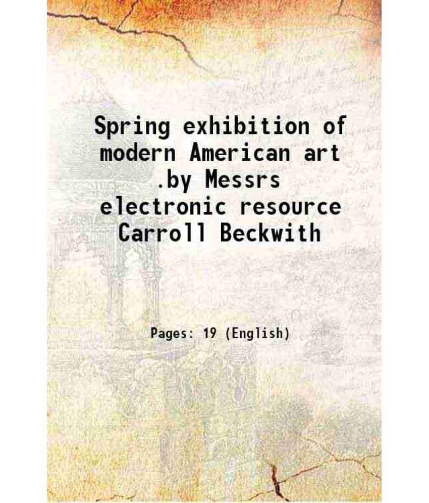 Spring Exhibition Of Modern American Art .By Messrs Electronic Resource Carroll Beckwith 1903 Hardcover Spring Exhibition Of Modern American Art .By Messrs Electronic Resource Carroll Beckwith 1903 Hardcover