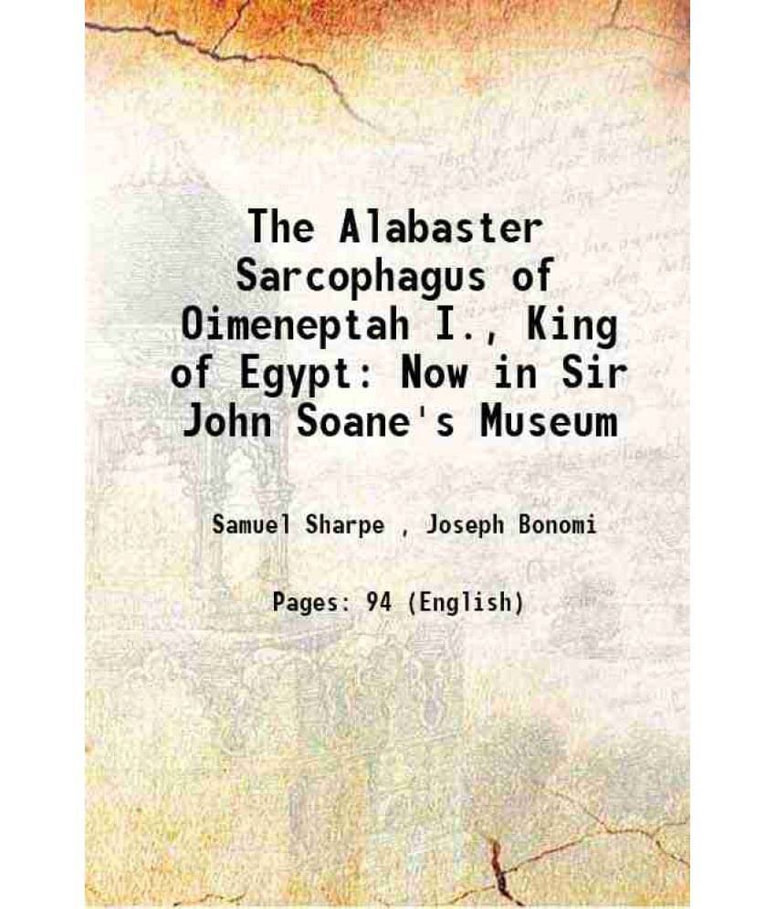 The Alabaster Sarcophagus Of Oimeneptah I., King Of Egypt: Now In Sir John Soane'S Museum 1864 Hardcover The Alabaster Sarcophagus Of Oimeneptah I., King Of Egypt: Now In Sir John Soane'S Museum 1864 Hardcover