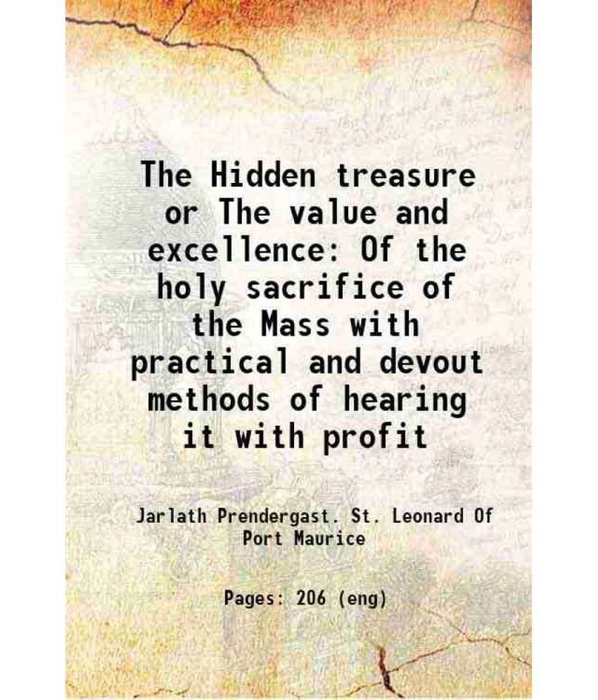The Hidden Treasure Or The Value And Excellence Of The Holy Sacrifice Of The Mass With Practical And Devout Methods Of Hearin-.. The Hidden Treasure Or The Value And Excellence Of The Holy Sacrifice Of The Mass With Practical And Devout Methods Of Hearin-..