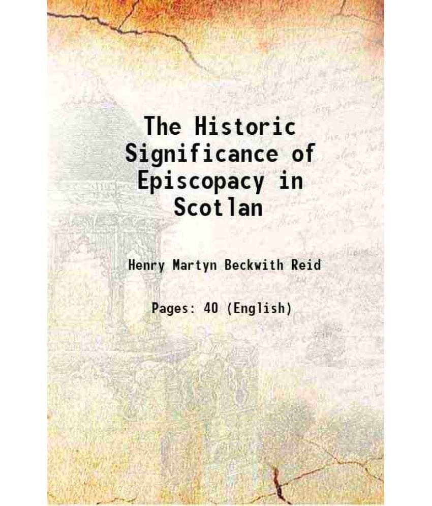 The Historic Significance Of Episcopacy In Scotlan 1899 Hardcover The Historic Significance Of Episcopacy In Scotlan 1899 Hardcover