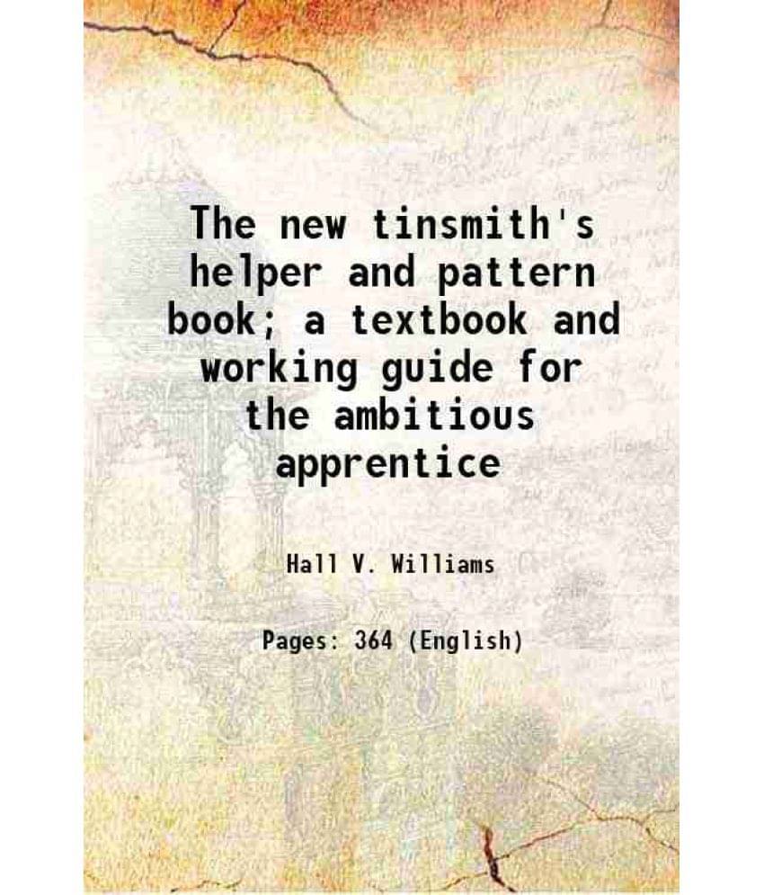 The New Tinsmith'S Helper And Pattern Book A Textbook And Working Guide For The Ambitious Apprentice 1922 Hardcover The New Tinsmith'S Helper And Pattern Book A Textbook And Working Guide For The Ambitious Apprentice 1922 Hardcover