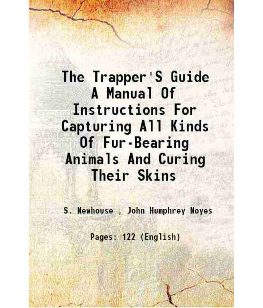 The Trapper'S Guide A Manual Of Instructions For Capturing All Kinds Of Fur-Bearing Animals And Curing Their Skins 1865 Hard-.. The Trapper'S Guide A Manual Of Instructions For Capturing All Kinds Of Fur-Bearing Animals And Curing Their Skins 1865 Hard-..
