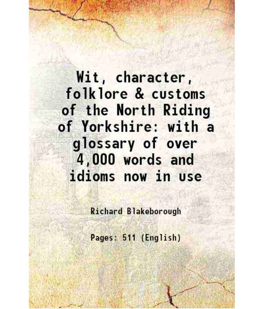 Wit, Character, Folklore & Customs Of The North Riding Of Yorkshire With A Glossary Of Over 4,000 Words And Idioms Now In Use-.. Wit, Character, Folklore & Customs Of The North Riding Of Yorkshire With A Glossary Of Over 4,000 Words And Idioms Now In Use-..