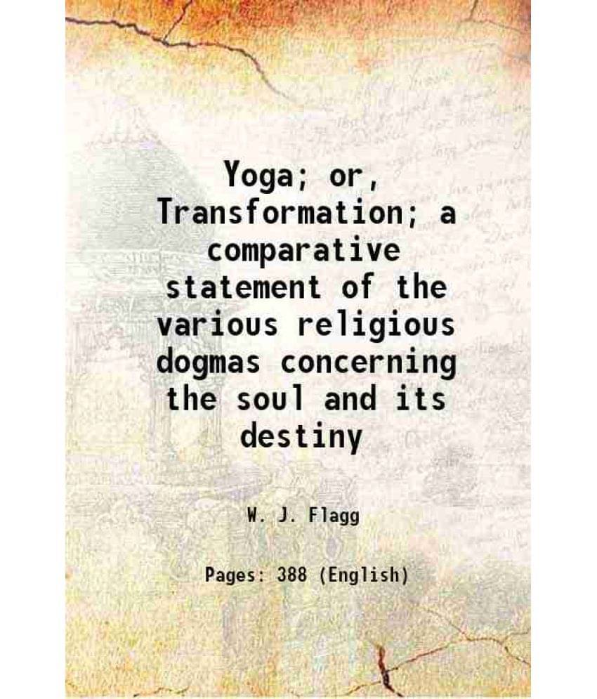 Yoga Or, Transformation A Comparative Statement Of The Various Religious Dogmas Concerning The Soul And Its Destiny 1898 H-.. Yoga Or, Transformation A Comparative Statement Of The Various Religious Dogmas Concerning The Soul And Its Destiny 1898 H-..
