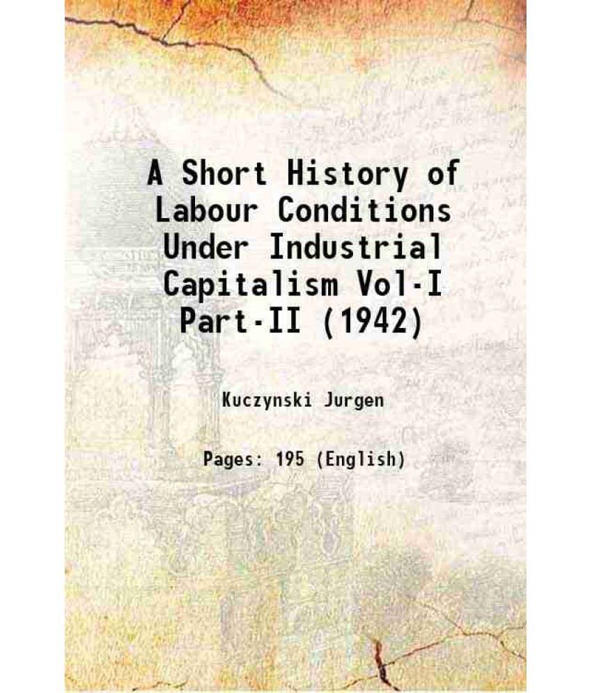 A Short History Of Labour Conditions Under Industrial Capitalism Vol-I Part-Ii (1942) 1942 Hardcover A Short History Of Labour Conditions Under Industrial Capitalism Vol-I Part-Ii (1942) 1942 Hardcover